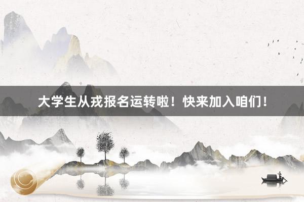 大学生从戎报名运转啦！快来加入咱们！