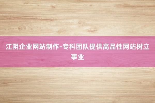 江阴企业网站制作-专科团队提供高品性网站树立事业