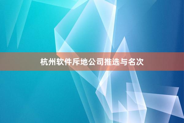 杭州软件斥地公司推选与名次