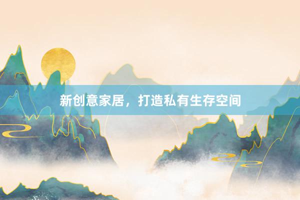 新创意家居，打造私有生存空间