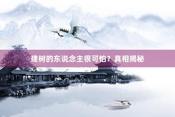 建树的东说念主很可怕？真相揭秘