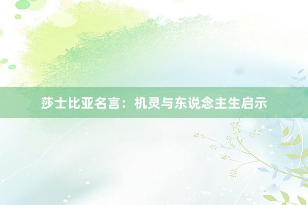 莎士比亚名言：机灵与东说念主生启示