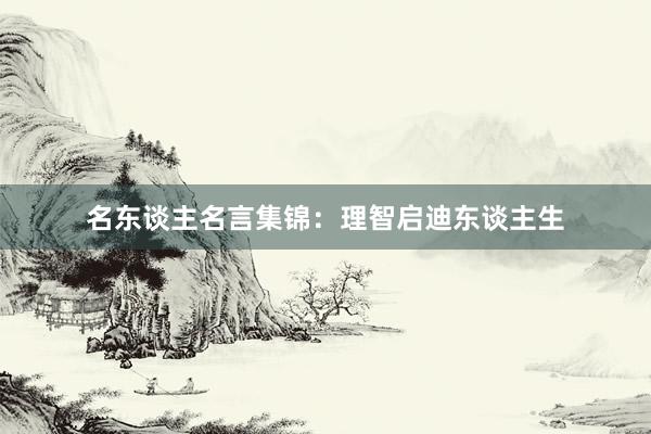 名东谈主名言集锦：理智启迪东谈主生