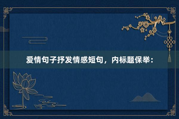 爱情句子抒发情感短句，内标题保举：