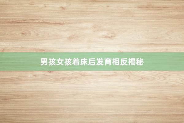 男孩女孩着床后发育相反揭秘