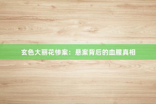 玄色大丽花惨案：悬案背后的血腥真相
