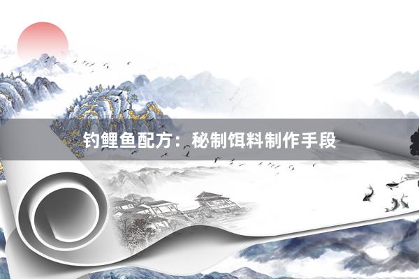 钓鲤鱼配方：秘制饵料制作手段